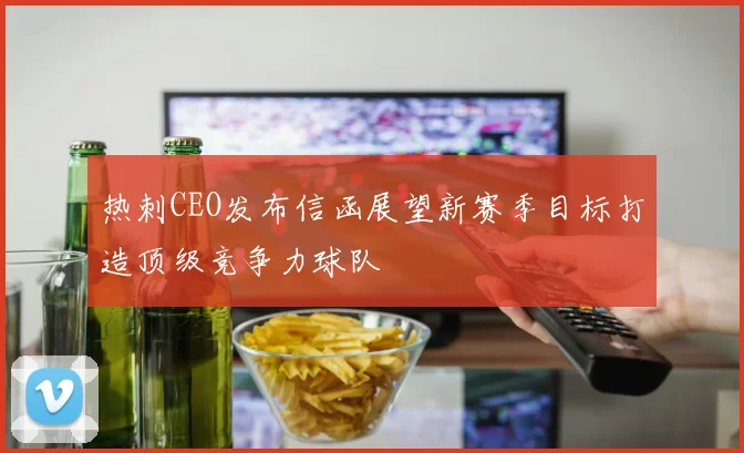 热刺CEO发布信函展望新赛季目标打造顶级竞争力球队