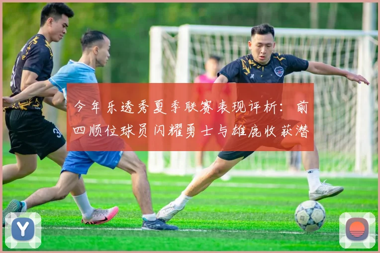 今年乐透秀夏季联赛表现评析：前四顺位球员闪耀勇士与雄鹿收获潜力新星