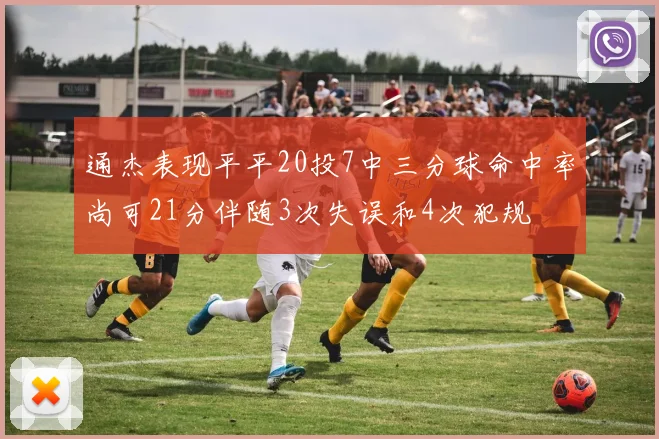 通杰表现平平20投7中三分球命中率尚可21分伴随3次失误和4次犯规